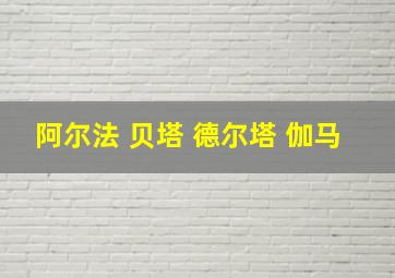 阿尔法 贝塔 德尔塔 伽马